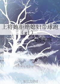 上將她拒絕媳婦帶球跑（gl）